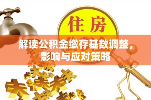 简阳解读公积金缴存基数调整，影响与应对策略