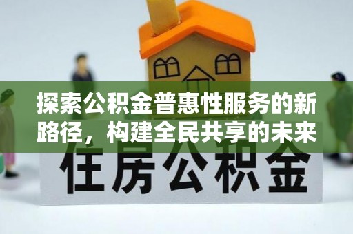 简阳探索公积金普惠性服务的新路径，构建全民共享的未来