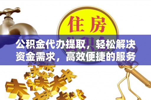 简阳公积金代办提取，轻松解决资金需求，高效便捷的服务选择