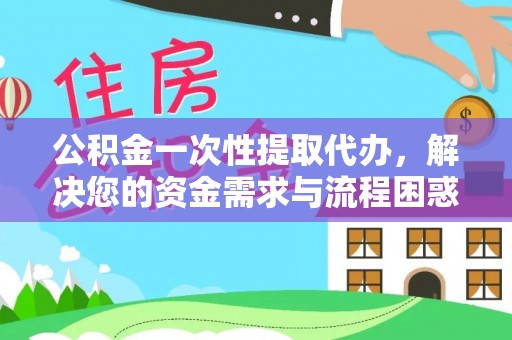 简阳公积金一次性提取代办，解决您的资金需求与流程困惑