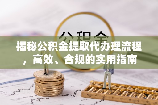简阳揭秘公积金提取代办理流程，高效、合规的实用指南