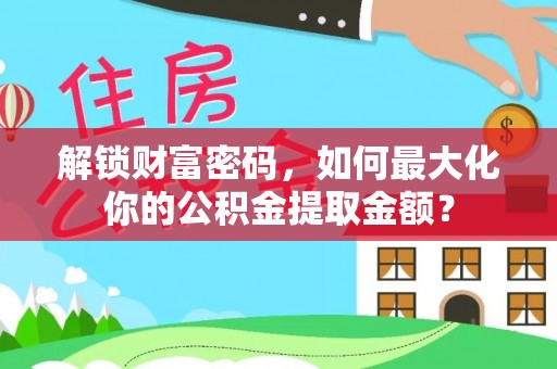 简阳解锁财富密码，如何最大化你的公积金提取金额？