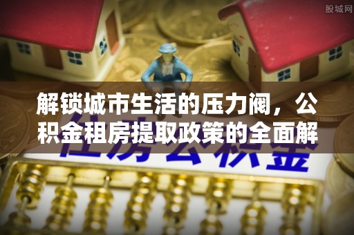 简阳解锁城市生活的压力阀，公积金租房提取政策的全面解析与实践指南
