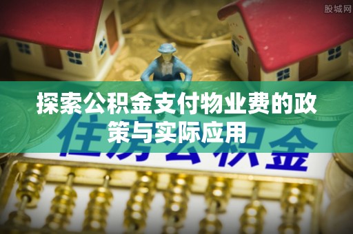 简阳探索公积金支付物业费的政策与实际应用