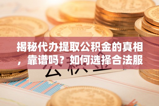 简阳揭秘代办提取公积金的真相，靠谱吗？如何选择合法服务？