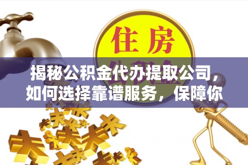 简阳揭秘公积金代办提取公司，如何选择靠谱服务，保障你的资金安全
