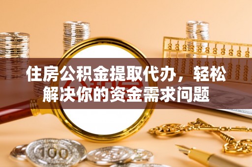 简阳住房公积金提取代办，轻松解决你的资金需求问题