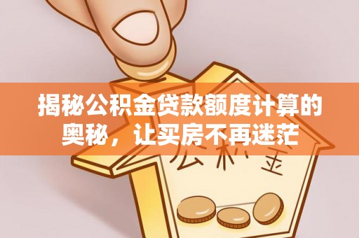 简阳揭秘公积金贷款额度计算的奥秘，让买房不再迷茫