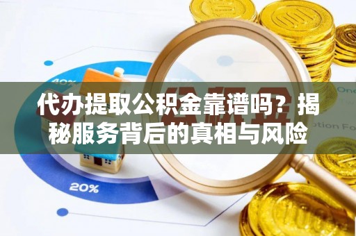 简阳代办提取公积金靠谱吗？揭秘服务背后的真相与风险