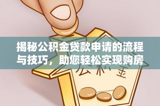 简阳揭秘公积金贷款申请的流程与技巧，助您轻松实现购房梦