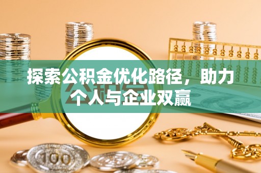 简阳探索公积金优化路径，助力个人与企业双赢