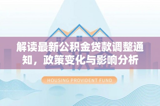 简阳解读最新公积金贷款调整通知，政策变化与影响分析