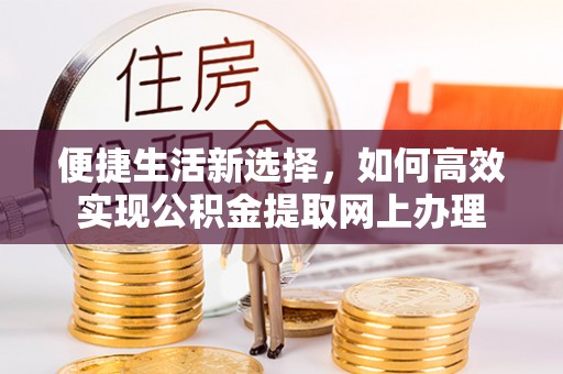 简阳便捷生活新选择，如何高效实现公积金提取网上办理