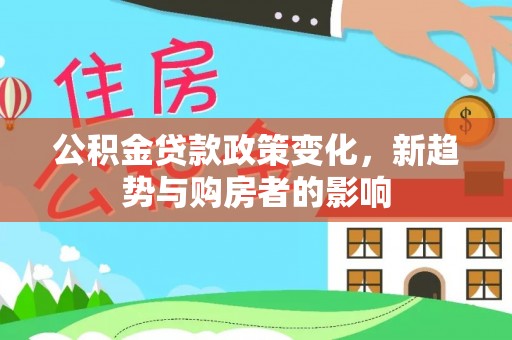 简阳公积金贷款政策变化，新趋势与购房者的影响