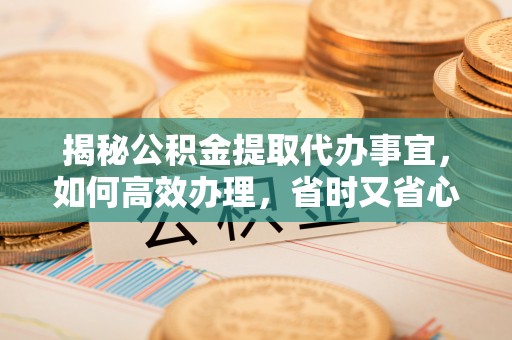 简阳揭秘公积金提取代办事宜，如何高效办理，省时又省心？