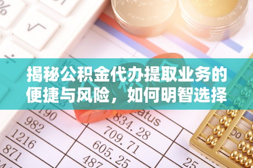 简阳揭秘公积金代办提取业务的便捷与风险，如何明智选择？