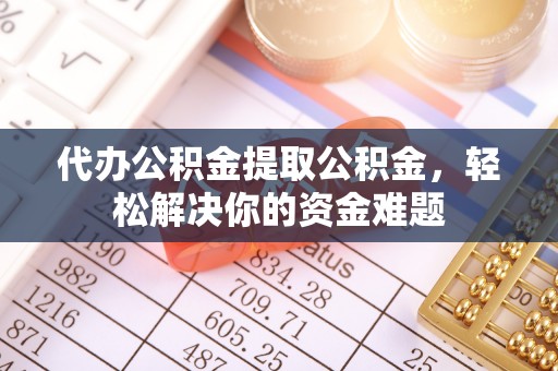 简阳代办公积金提取公积金，轻松解决你的资金难题