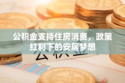 简阳公积金支持住房消费，政策红利下的安居梦想