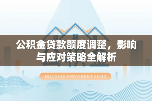 简阳公积金贷款额度调整，影响与应对策略全解析