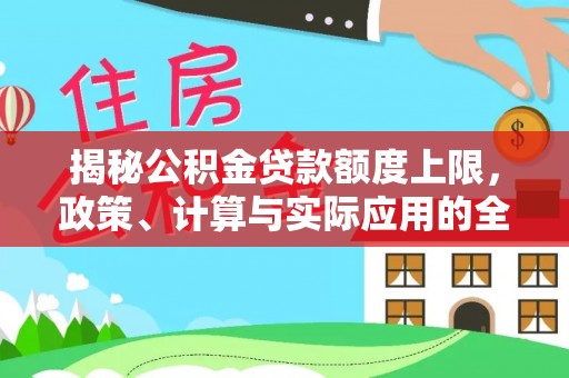 简阳揭秘公积金贷款额度上限，政策、计算与实际应用的全面解析