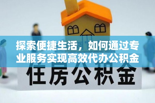 简阳探索便捷生活，如何通过专业服务实现高效代办公积金提取