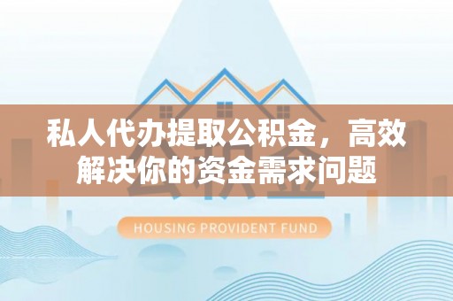 简阳私人代办提取公积金，高效解决你的资金需求问题
