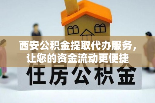 简阳西安公积金提取代办服务，让您的资金流动更便捷