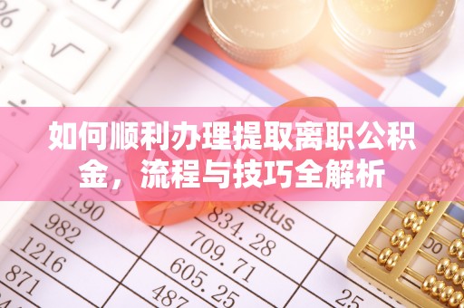 简阳如何顺利办理提取离职公积金，流程与技巧全解析