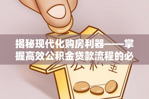 简阳揭秘现代化购房利器——掌握高效公积金贷款流程的必备指南