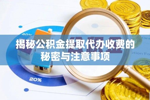 简阳揭秘公积金提取代办收费的秘密与注意事项