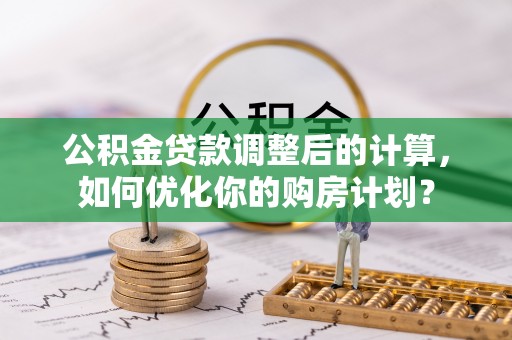 简阳公积金贷款调整后的计算，如何优化你的购房计划？