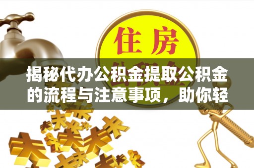 简阳揭秘代办公积金提取公积金的流程与注意事项，助你轻松拿回属于你的钱