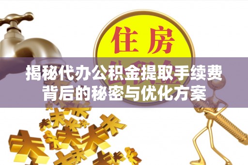简阳揭秘代办公积金提取手续费背后的秘密与优化方案