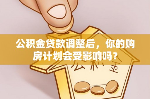 简阳公积金贷款调整后，你的购房计划会受影响吗？