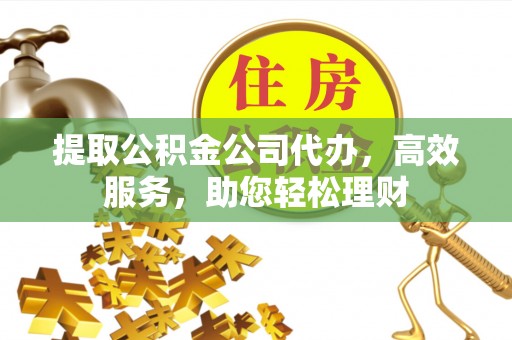 简阳提取公积金公司代办，高效服务，助您轻松理财