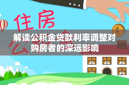 简阳解读公积金贷款利率调整对购房者的深远影响