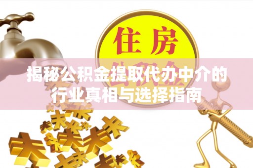 简阳揭秘公积金提取代办中介的行业真相与选择指南