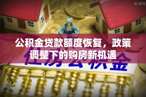 简阳公积金贷款额度恢复，政策调整下的购房新机遇