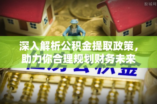 简阳深入解析公积金提取政策，助力你合理规划财务未来