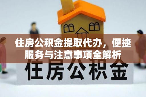简阳住房公积金提取代办，便捷服务与注意事项全解析