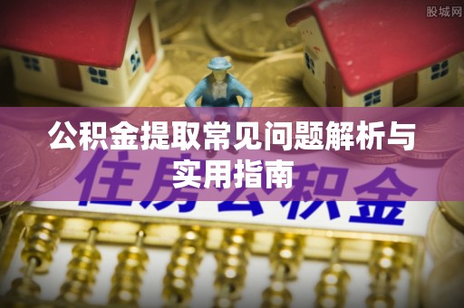 简阳公积金提取常见问题解析与实用指南