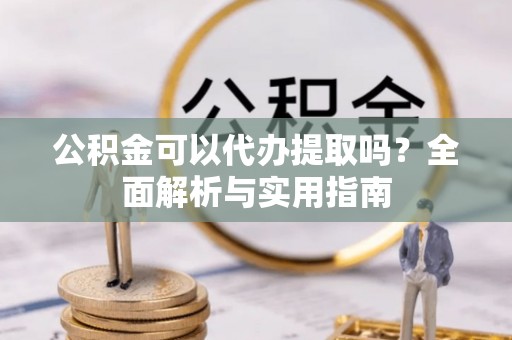 简阳公积金可以代办提取吗？全面解析与实用指南