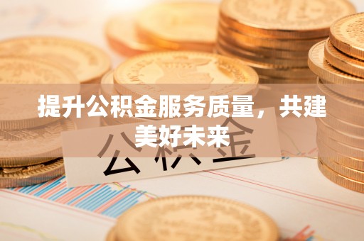 简阳提升公积金服务质量，共建美好未来