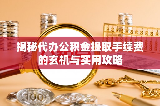 简阳揭秘代办公积金提取手续费的玄机与实用攻略