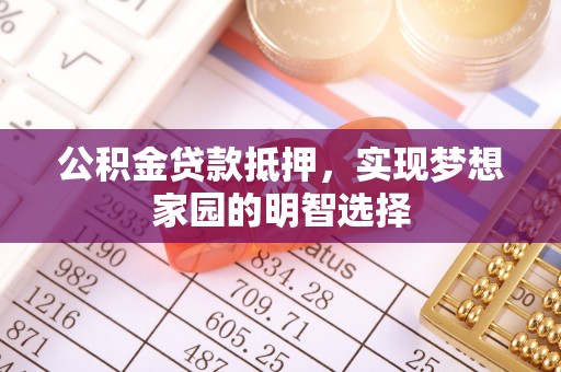 简阳公积金贷款抵押，实现梦想家园的明智选择