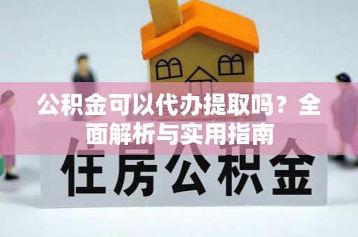简阳公积金可以代办提取吗？全面解析与实用指南