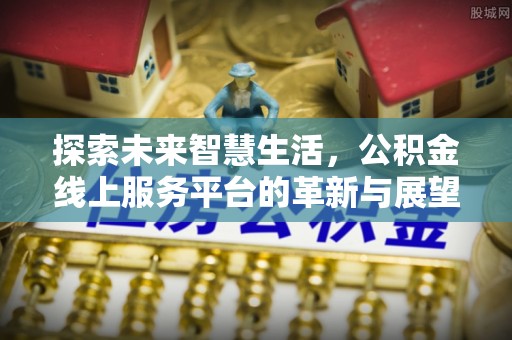 简阳探索未来智慧生活，公积金线上服务平台的革新与展望