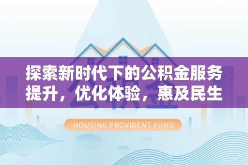 简阳探索新时代下的公积金服务提升，优化体验，惠及民生