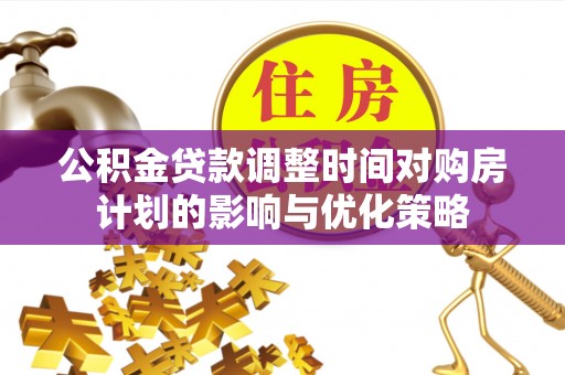 简阳公积金贷款调整时间对购房计划的影响与优化策略