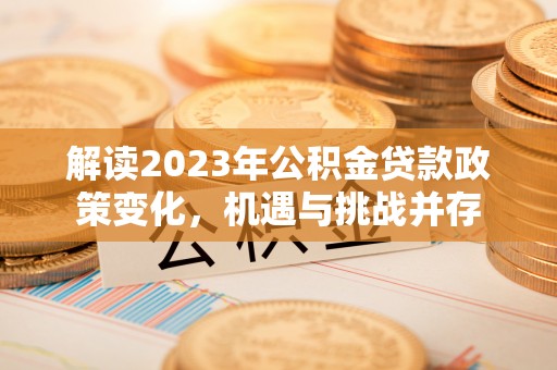 简阳解读2023年公积金贷款政策变化，机遇与挑战并存